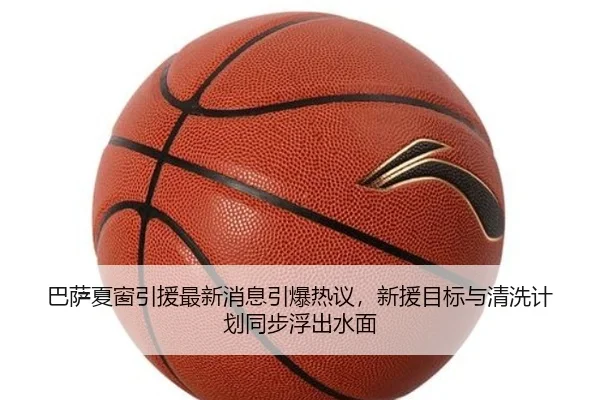 巴萨夏窗引援最新消息引爆热议，新援目标与清洗计划同步浮出水面 | maiqiuzhan